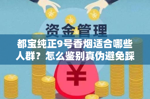 都宝纯正9号香烟适合哪些人群？怎么鉴别真伪避免踩坑？